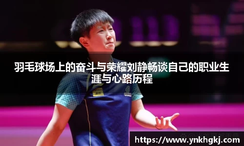 羽毛球场上的奋斗与荣耀刘静畅谈自己的职业生涯与心路历程