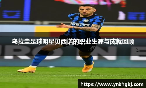 乌拉圭足球明星贝西诺的职业生涯与成就回顾