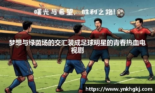 梦想与绿茵场的交汇装成足球明星的青春热血电视剧