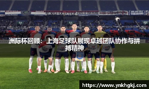 洲际杯回顾：上海足球队展现卓越团队协作与拼搏精神